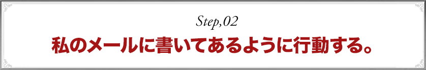 私のメールに書いてあるように行動する。